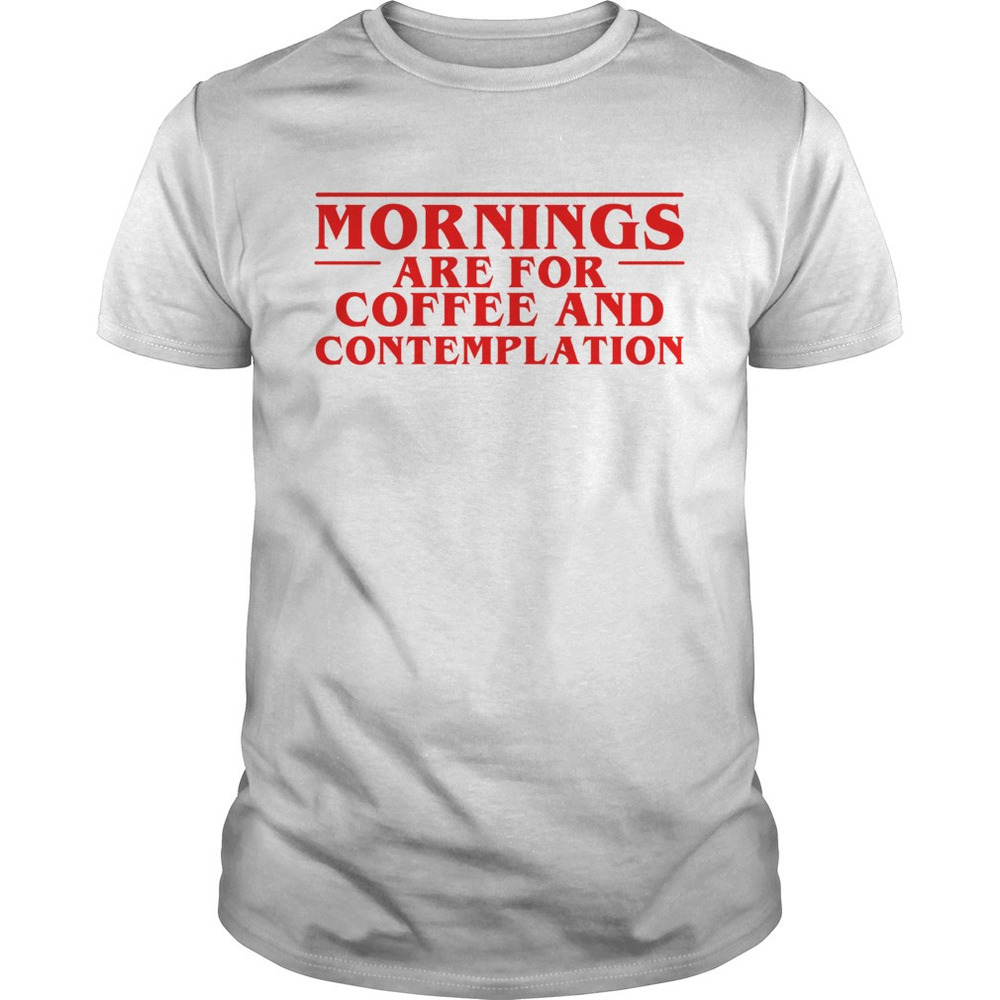 Stranger Things Season 3 Morning Are For Coffee And Contemplation Shirt